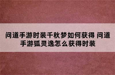 问道手游时装千秋梦如何获得 问道手游狐灵逸怎么获得时装